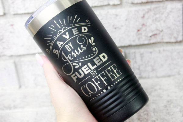 Saved by Jesus Fueled by Coffee tumbler, laser engraved travel tumbler, mom's coffee, 20 ounce travel cup, insulated travel cup hot and cold