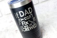 If dad can't fix it, we are all screwed, Father's Day gifts, Custom engraved Tumblers, Travel cups for him, Grandpa Father's day gifts, papa