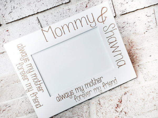 Always my mom, forever my friend, 4x6 picture frame, laser engraved frames, personalized pic frame, frames with name, mom and me, mommy & me