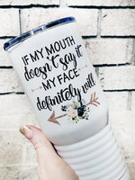 If My mouth doesn't say it, My face definitely will, 20 oz insulated travel tumbler, sarcastic tumbler, sassy cups, sarcastic mom tumbler
